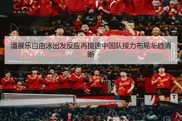潘展乐自由泳出发反应再提速中国队接力布局渐趋清晰